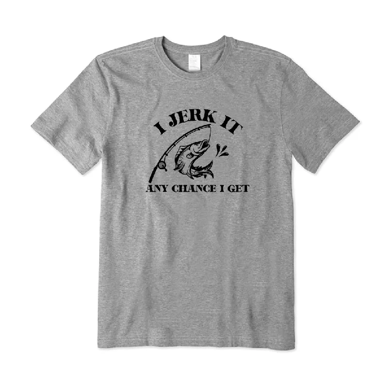 I Jerk It Any Chance I Get T-Shirt Chenille Blend Fleece Blend Nylon Blend